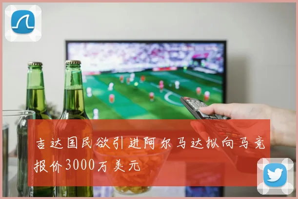 吉达国民欲引进阿尔马达拟向马竞报价3000万美元