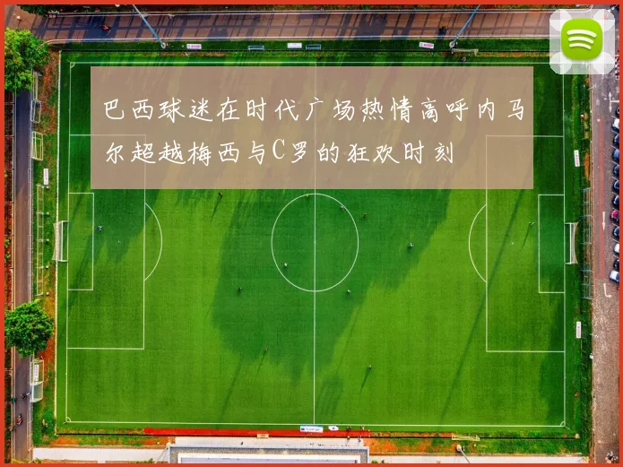 巴西球迷在时代广场热情高呼内马尔超越梅西与C罗的狂欢时刻