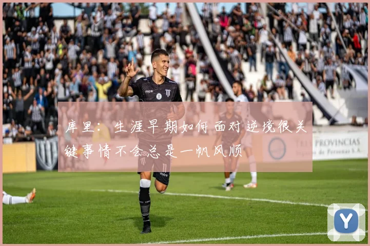 库里：生涯早期如何面对逆境很关键事情不会总是一帆风顺