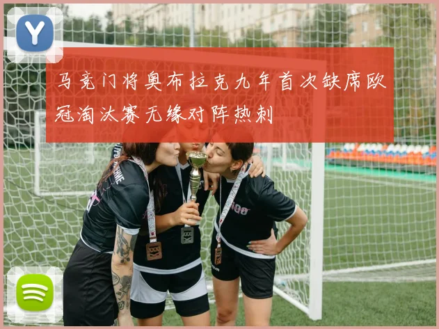 马竞门将奥布拉克九年首次缺席欧冠淘汰赛无缘对阵热刺