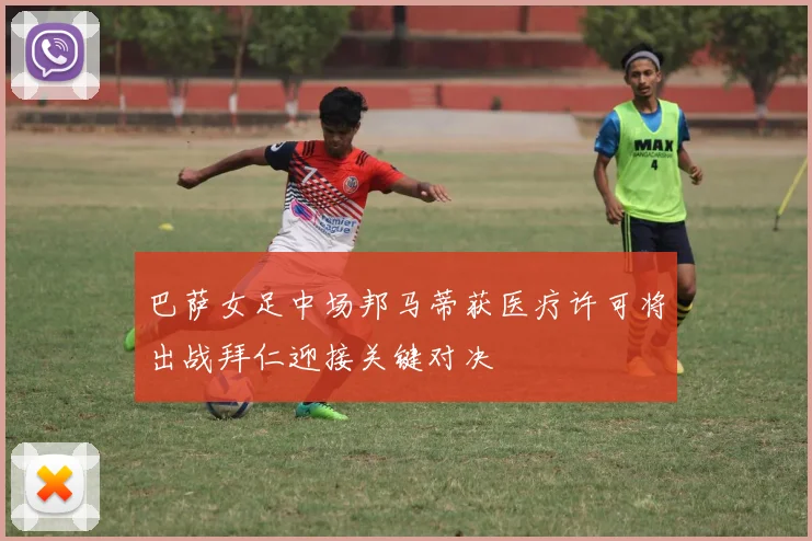 巴萨女足中场邦马蒂获医疗许可将出战拜仁迎接关键对决