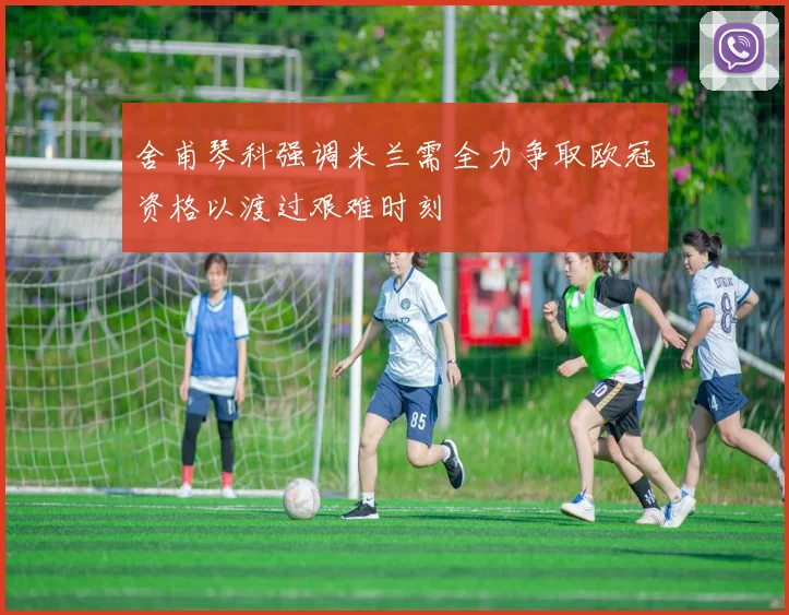舍甫琴科强调米兰需全力争取欧冠资格以渡过艰难时刻